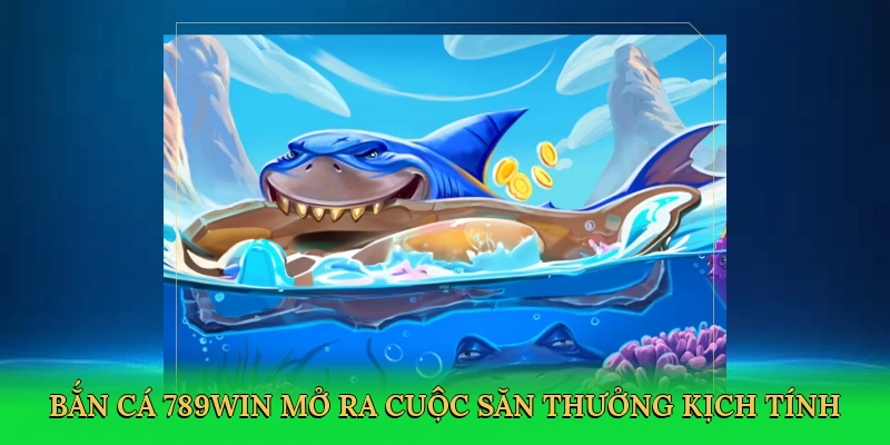 Bắn cá 789win mở ra cuộc săn thưởng kịch tính