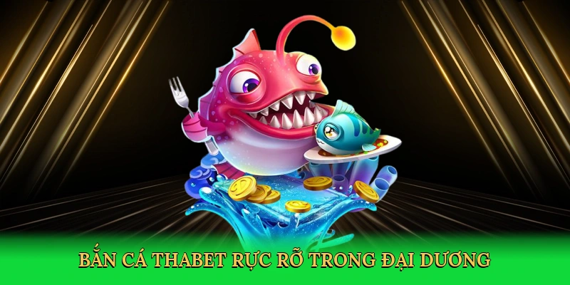 Bắn cá Thabet rực rỡ trong đại dương