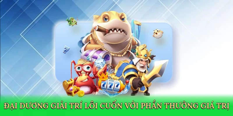 Đại dương giải trí lôi cuốn với phần thưởng giá trị