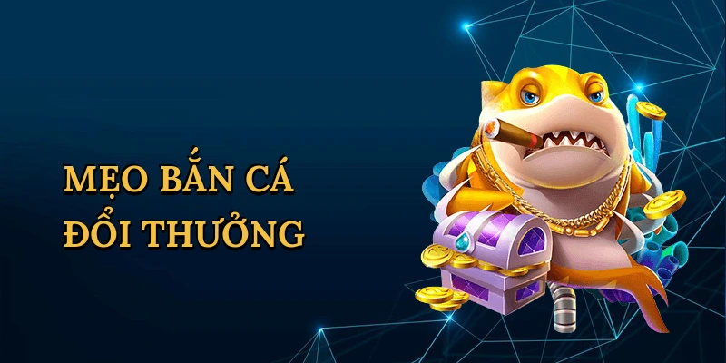 Mẹo bắn cá đổi thưởng