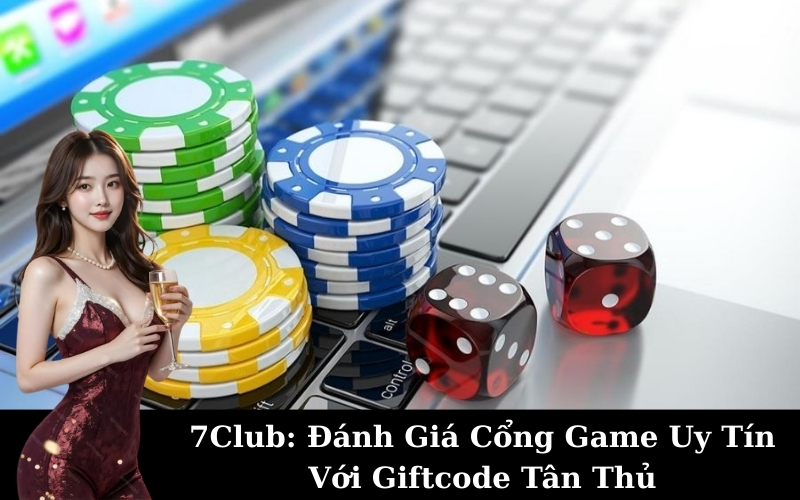 7Club: Đánh Giá Cổng Game Uy Tín Với Giftcode Tân Thủ