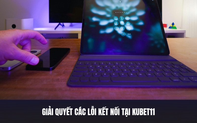 Giải Quyết Các Lỗi Kết Nối Tại Kubet11