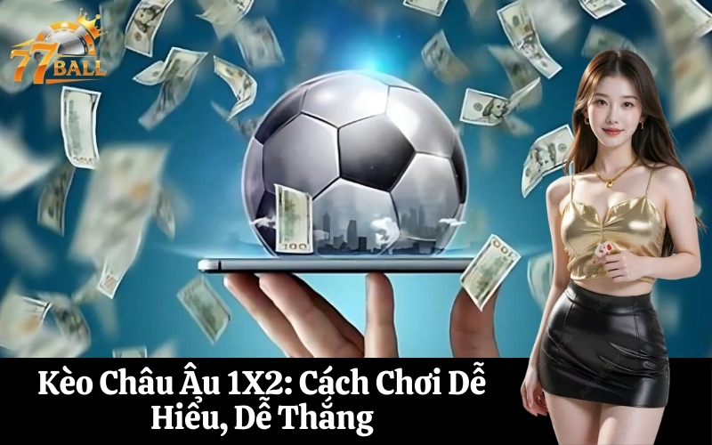 Kèo Châu Âu 1X2 Cách Chơi Dễ Hiểu, Dễ Thắng