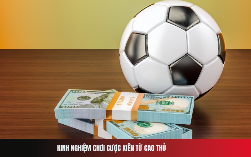 Kinh nghiệm chơi cược xiên từ cao thủ