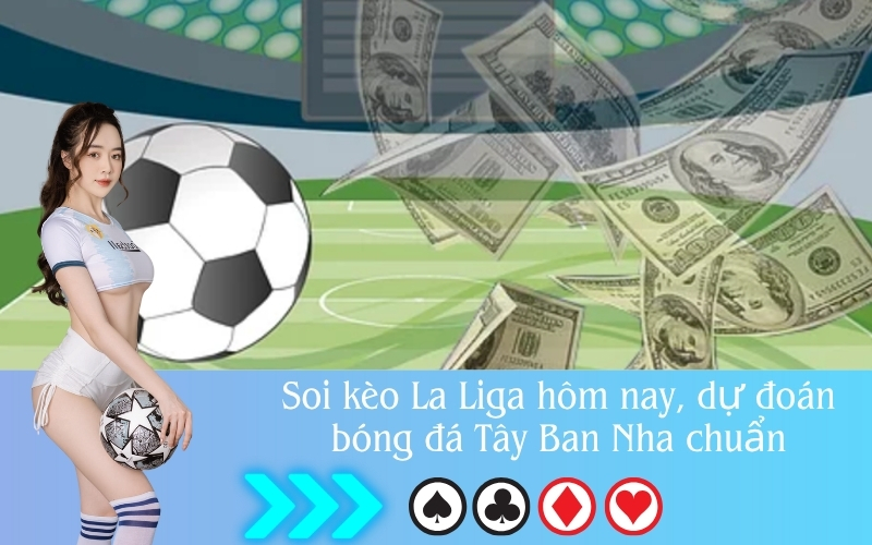 Soi kèo La Liga hôm nay, dự đoán bóng đá Tây Ban Nha chuẩn