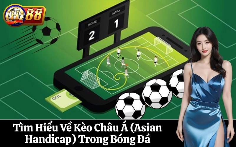 Tìm Hiểu Về Kèo Châu Á (Asian Handicap) Trong Bóng Đá