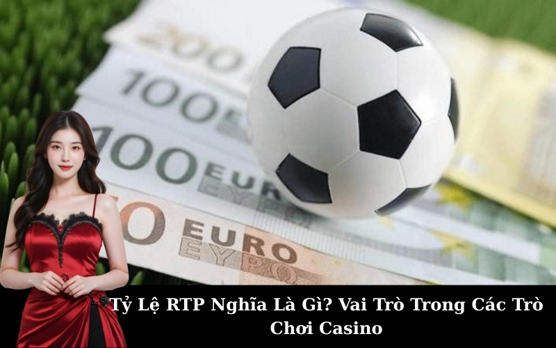 Tỷ Lệ RTP Nghĩa Là Gì? Vai Trò Trong Các Trò Chơi Casino