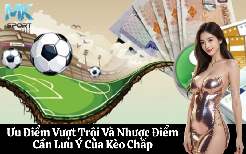 Ưu Điểm Vượt Trội Và Nhược Điểm Cần Lưu Ý Của Kèo Chấp