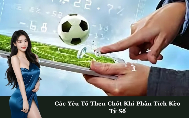 Các Yếu Tố Then Chốt Khi Phân Tích Kèo Tỷ Số