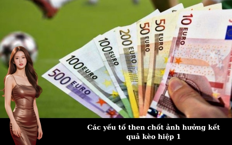 Các yếu tố then chốt ảnh hưởng kết quả kèo hiệp 1