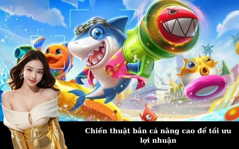 Chiến thuật bắn cá nâng cao để tối ưu lợi nhuận