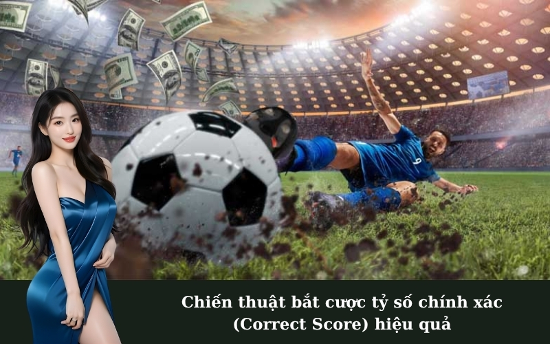 Chiến thuật bắt cược tỷ số chính xác (Correct Score) hiệu quả