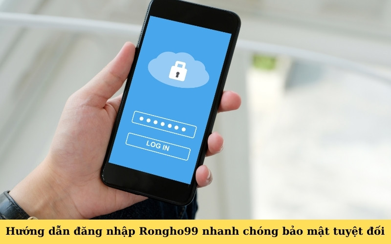 Hướng dẫn đăng nhập Rongho99 nhanh chóng bảo mật tuyệt đối