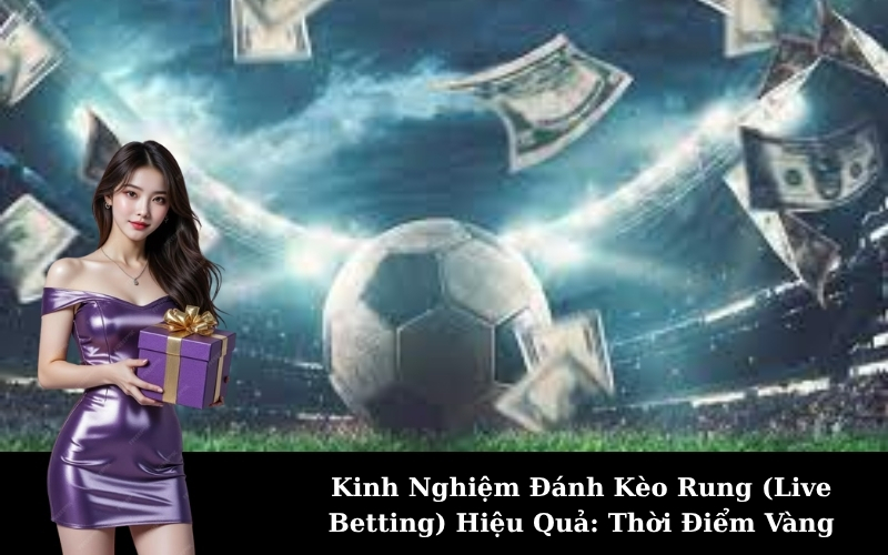 Kinh Nghiệm Đánh Kèo Rung (Live Betting) Hiệu Quả: Thời Điểm Vàng