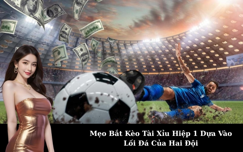 Mẹo Bắt Kèo Tài Xỉu Hiệp 1 Dựa Vào Lối Đá Của Hai Đội