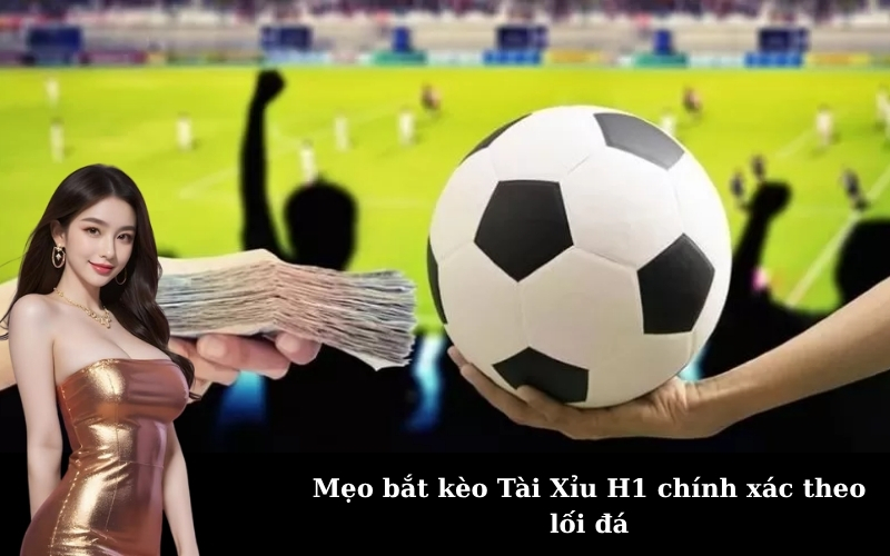 Mẹo bắt kèo Tài Xỉu H1 chính xác theo lối đá