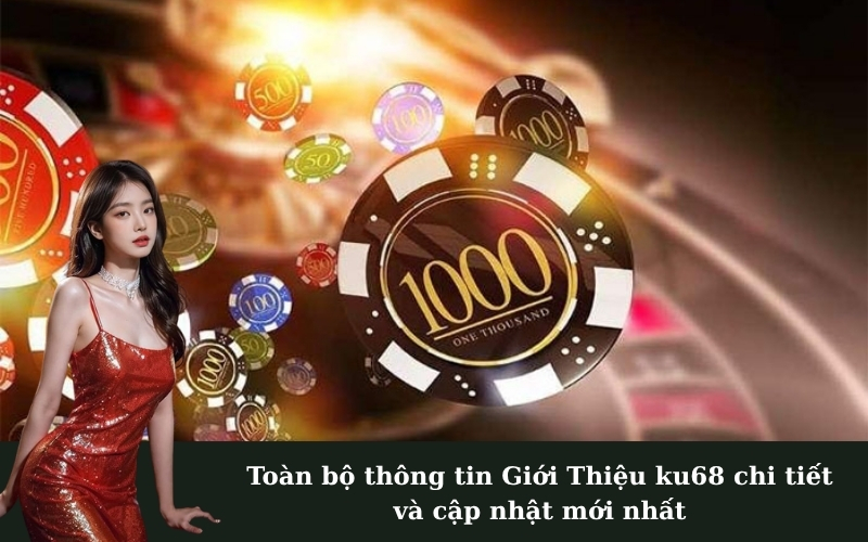 Toàn bộ thông tin Giới Thiệu ku68 chi tiết và cập nhật mới nhất