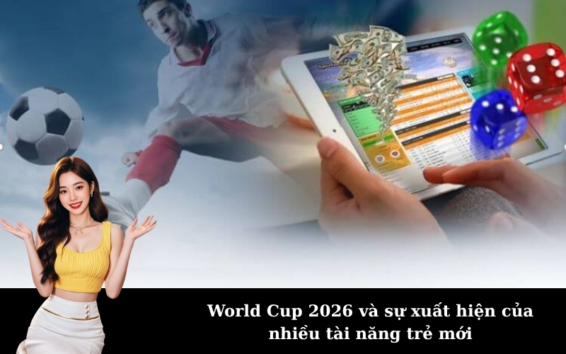 World Cup 2026 và sự xuất hiện của nhiều tài năng trẻ mới