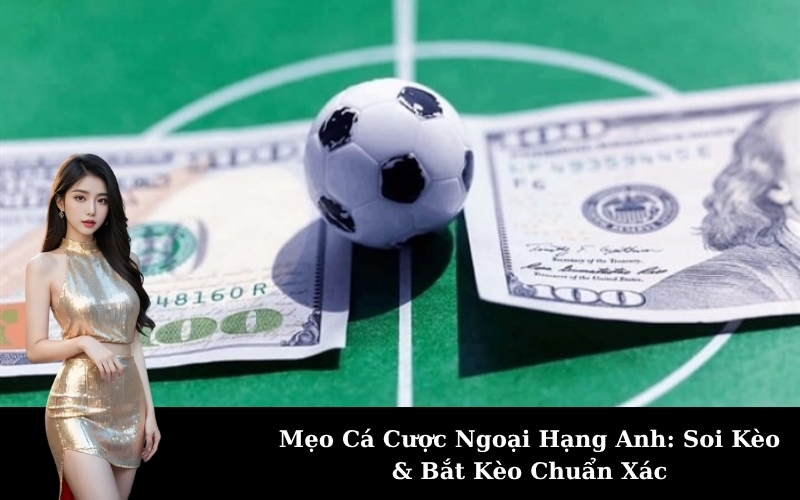 Mẹo Cá Cược Ngoại Hạng Anh: Soi Kèo & Bắt Kèo Chuẩn Xác