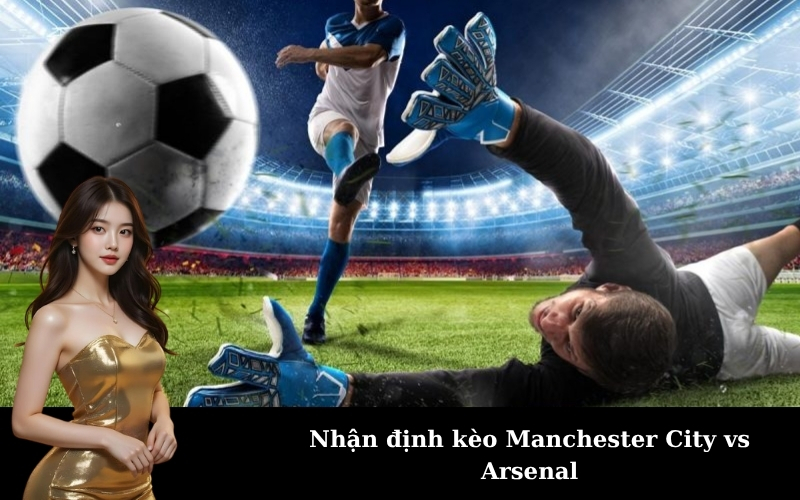 Nhận định kèo Manchester City vs Arsenal